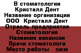 В стоматологии ,,Кристалл-Дент › Название организации ­ ООО,,Кристалл-Дент › Отрасль предприятия ­ Стоматология › Название вакансии ­ Врачи-стоматологи › Место работы ­ зжм - Ростовская обл., Ростов-на-Дону г. Работа » Вакансии   . Ростовская обл.,Ростов-на-Дону г.